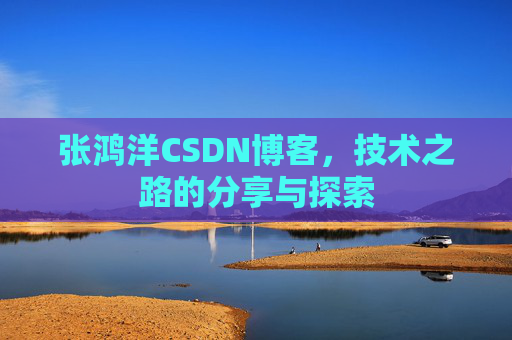 张鸿洋CSDN博客，技术之路的分享与探索